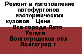 Ремонт и изготовление автофургонов, изотермических кузовов › Цена ­ 20 000 - Все города Авто » Услуги   . Волгоградская обл.,Волгоград г.